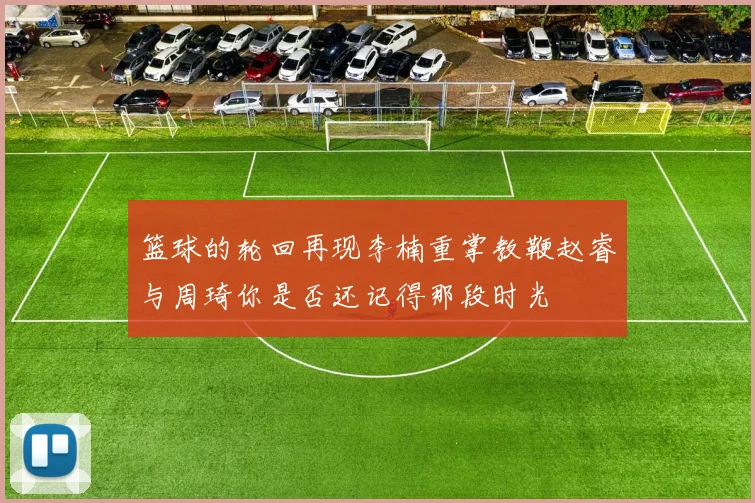 篮球的轮回再现李楠重掌教鞭赵睿与周琦你是否还记得那段时光