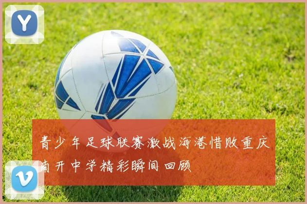 青少年足球联赛激战海港惜败重庆南开中学精彩瞬间回顾