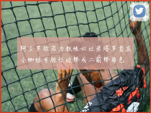 阿圭罗称若为教练必让劳塔罗首发小蜘蛛可胜任边锋或二前锋角色