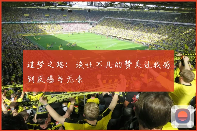 追梦之路：谈吐不凡的赞美让我感到反感与无奈