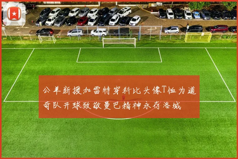公羊新援加雷特穿科比头像T恤为道奇队开球致敬曼巴精神永存洛城