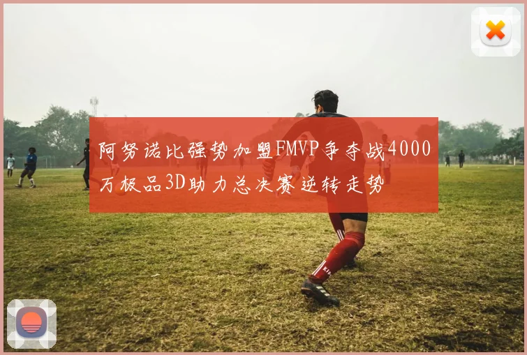 阿努诺比强势加盟FMVP争夺战4000万极品3D助力总决赛逆转走势