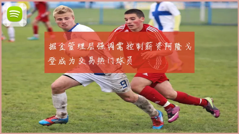 掘金管理层强调需控制薪资阿隆戈登成为交易热门球员