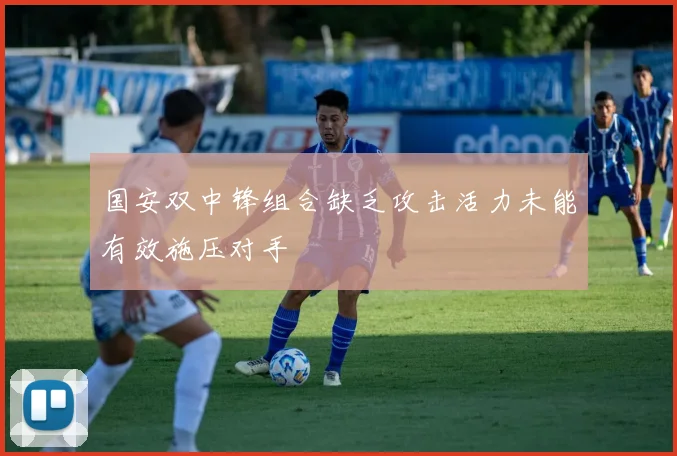 国安双中锋组合缺乏攻击活力未能有效施压对手